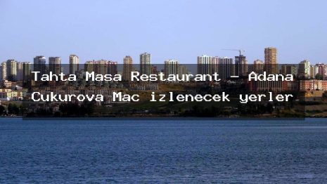 Tahta Masa Restaurant – Adana Çukurova Maç izlenecek yerler