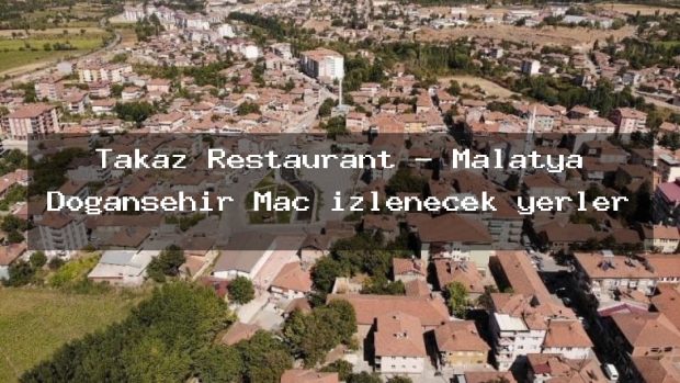Takaz Restaurant – Malatya Doğanşehir Maç izlenecek yerler