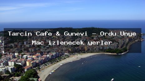Tarçın Cafe & Günevi – Ordu Ünye Maç izlenecek yerler