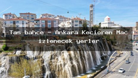 Taş bahçe – Ankara Keçiören Maç izlenecek yerler