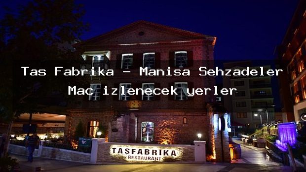 Taş Fabrika – Manisa Şehzadeler Maç izlenecek yerler