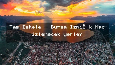 Taş İskele – Bursa İzni̇k Maç izlenecek yerler