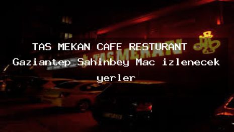 TAŞ MEKAN CAFE RESTURANT – Gaziantep Şahinbey Maç izlenecek yerler