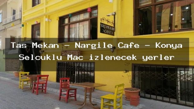 Taş Mekan – Nargile Cafe – Konya Selçuklu Maç izlenecek yerler