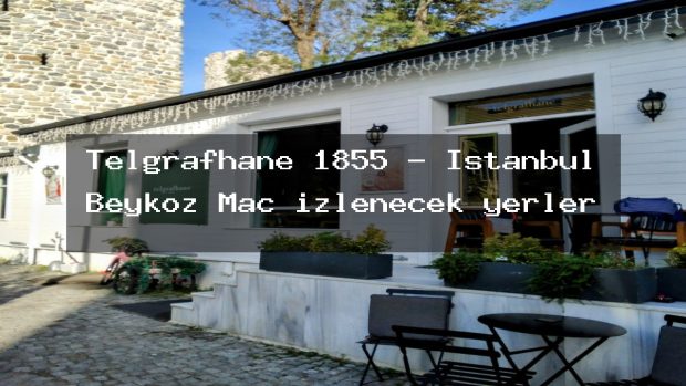 Telgrafhane 1855 – İstanbul Beykoz Maç izlenecek yerler