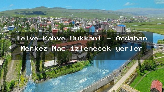 Telve Kahve Dükkanı – Ardahan Merkez Maç izlenecek yerler