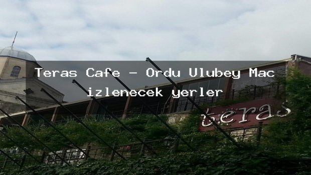 Teras Cafe – Ordu Ulubey Maç izlenecek yerler