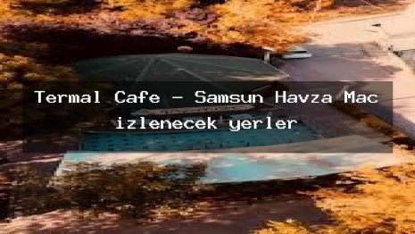 Termal Cafe – Samsun Havza Maç izlenecek yerler