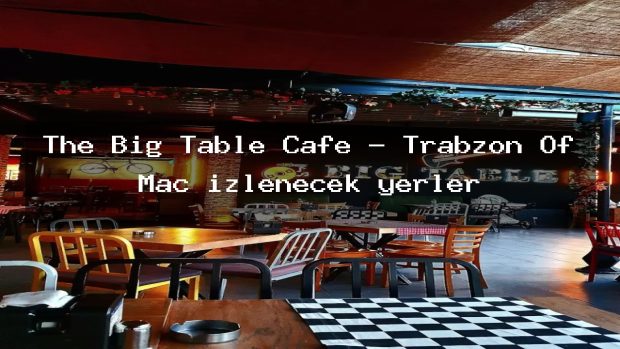 The Big Table Cafe – Trabzon Of Maç izlenecek yerler
