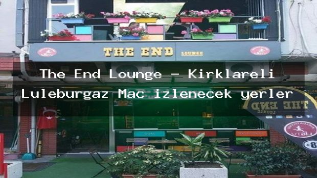 The End Lounge – Kırklareli Lüleburgaz Maç izlenecek yerler