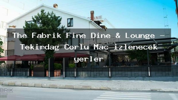 The Fabrik Fine Dine & Lounge – Tekirdağ Çorlu Maç izlenecek yerler