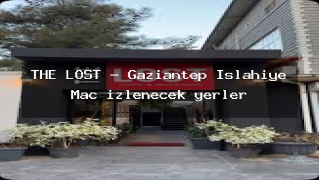 THE LOST – Gaziantep İslahiye Maç izlenecek yerler