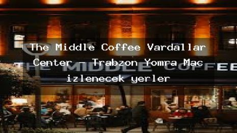 The Middle Coffee Vardallar Center – Trabzon Yomra Maç izlenecek yerler