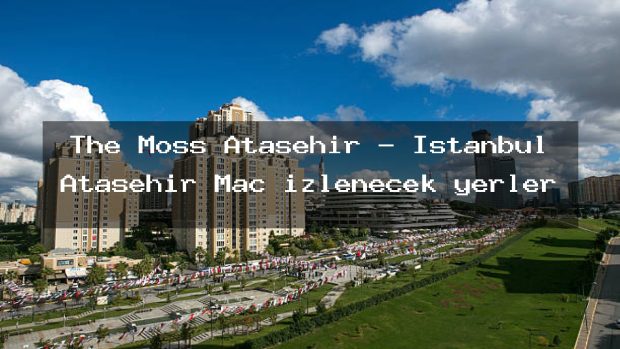 The Moss Ataşehir – İstanbul Ataşehir Maç izlenecek yerler