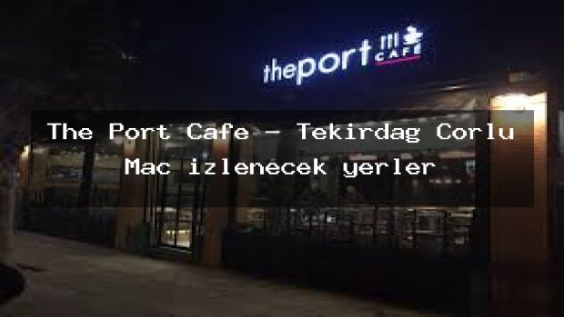 The Port Cafe – Tekirdağ Çorlu Maç izlenecek yerler