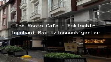 The Roots Cafe – Eskişehir Tepebaşı Maç izlenecek yerler