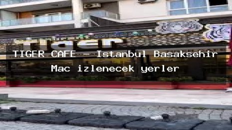 TİGER CAFE – İstanbul Başakşehir Maç izlenecek yerler
