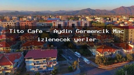 Tito Cafe – Aydın Germencik Maç izlenecek yerler