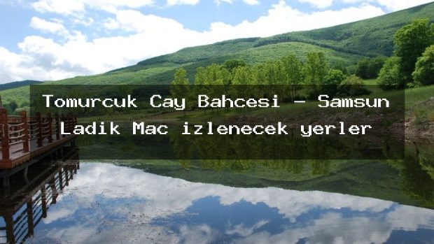 Tomurcuk Çay Bahcesi – Samsun Ladik Maç izlenecek yerler