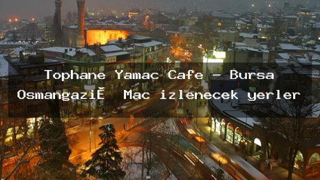 Tophane Yamaç Cafe – Bursa Osmangazi̇ Maç izlenecek yerler
