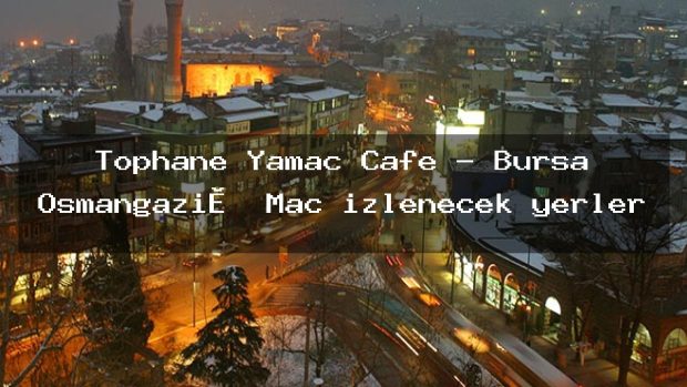 Tophane Yamaç Cafe – Bursa Osmangazi̇ Maç izlenecek yerler