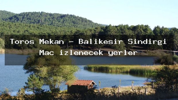 Toros Mekan – Balıkesir Sındırgı Maç izlenecek yerler