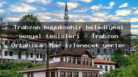 Trabzon büyükşehir belediyesi sosyal tesisleri – Trabzon Ortahisar Maç izlenecek yerler