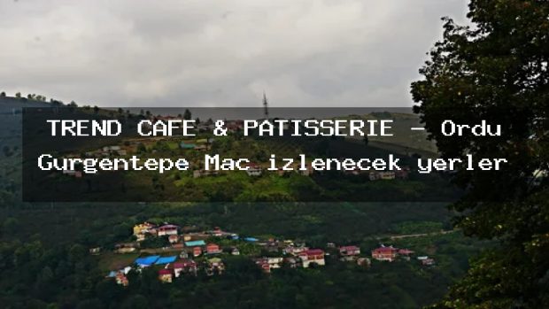 TREND CAFE & PATİSSERİE – Ordu Gürgentepe Maç izlenecek yerler