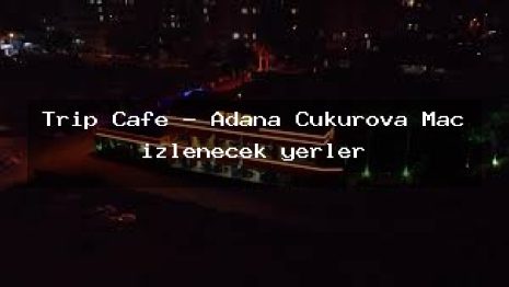 Trip Cafe – Adana Çukurova Maç izlenecek yerler
