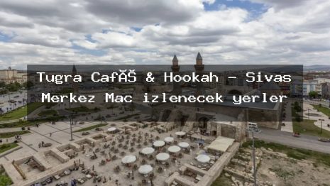 Tuğra Café & Hookah – Sivas Merkez Maç izlenecek yerler