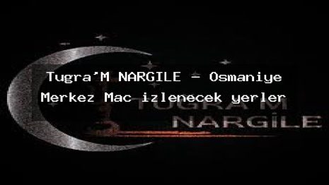 Tuğra’M NARGİLE – Osmaniye Merkez Maç izlenecek yerler