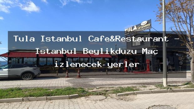 Tula İstanbul Cafe&Restaurant – İstanbul Beylikdüzü Maç izlenecek yerler