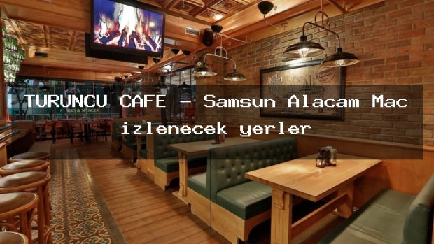 TURUNCU CAFE – Samsun Alaçam Maç izlenecek yerler