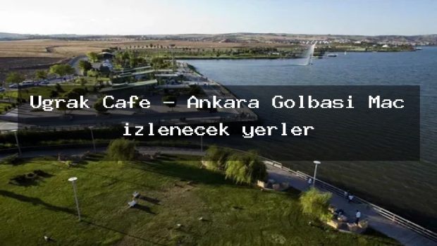 Uğrak Cafe – Ankara Gölbaşı Maç izlenecek yerler