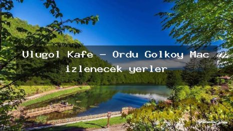 Ulugöl Kafe – Ordu Gölköy Maç izlenecek yerler