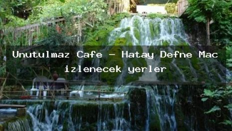 Unutulmaz Cafe – Hatay Defne Maç izlenecek yerler
