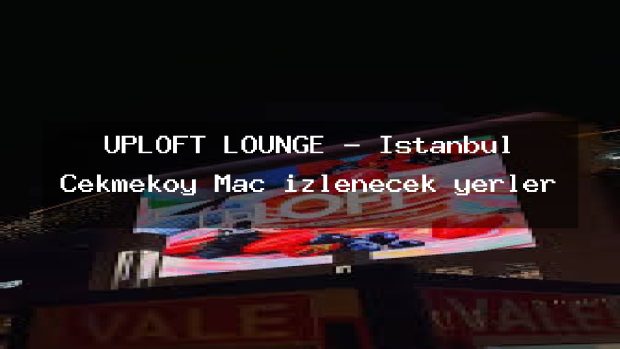 UPLOFT LOUNGE – İstanbul Çekmeköy Maç izlenecek yerler