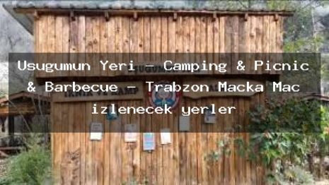 Uşuğumun Yeri – Camping & Picnic & Barbecue – Trabzon Maçka Maç izlenecek yerler