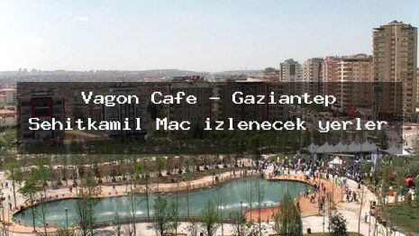 Vagon Cafe – Gaziantep Şehitkamil Maç izlenecek yerler