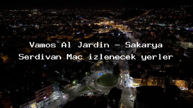 Vamos Al Jardin – Sakarya Serdivan Maç izlenecek yerler