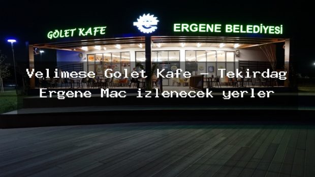 Velimeşe Gölet Kafe – Tekirdağ Ergene Maç izlenecek yerler