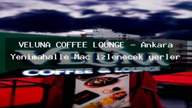 VELUNA COFFEE LOUNGE – Ankara Yenimahalle Maç izlenecek yerler