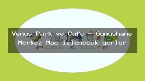Venüs Park ve Cafe – Gümüşhane Merkez Maç izlenecek yerler