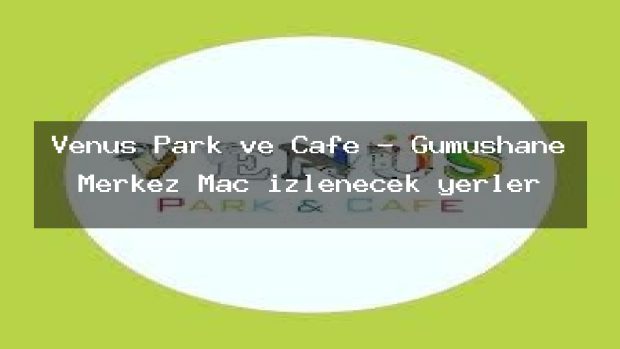 Venüs Park ve Cafe – Gümüşhane Merkez Maç izlenecek yerler