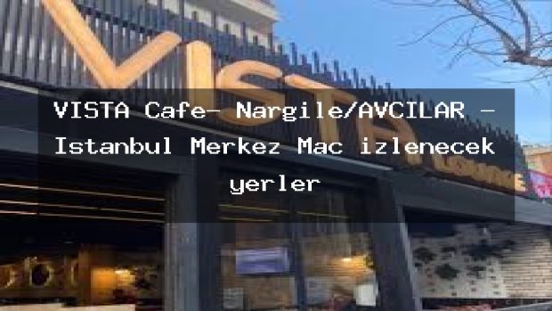 VISTA Cafe- Nargile/AVCILAR – İstanbul Merkez Maç izlenecek yerler