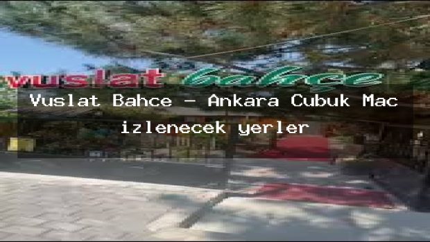 Vuslat Bahçe – Ankara Çubuk Maç izlenecek yerler