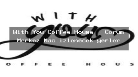 With You Coffee House – Çorum Merkez Maç izlenecek yerler