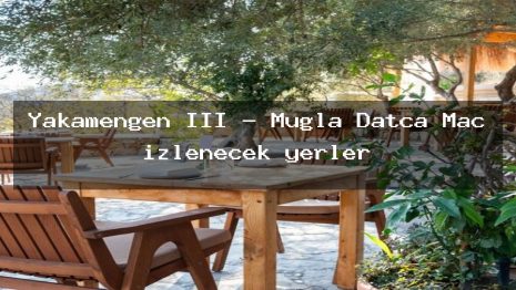 Yakamengen III – Muğla Datça Maç izlenecek yerler