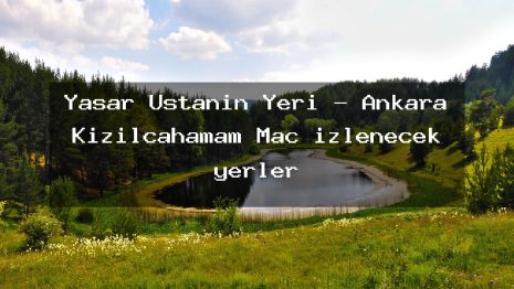 Yaşar Ustanın Yeri – Ankara Kızılcahamam Maç izlenecek yerler