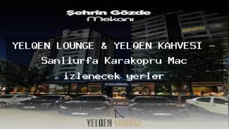 YELQEN LOUNGE & YELQEN KAHVESİ – Şanlıurfa Karaköprü Maç izlenecek yerler